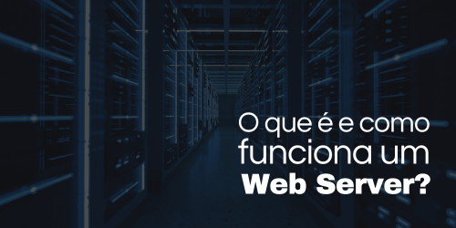O que é um Web Server ou Servidor Web? Como funciona? 