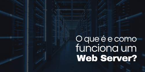 Web Server: O que é e como funciona um servidor web?