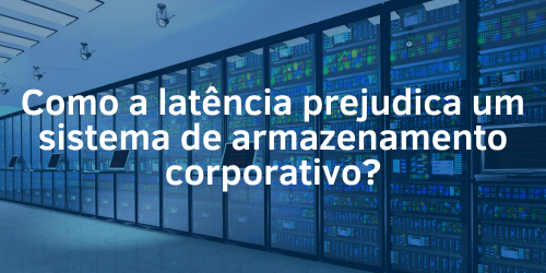 Como a latência prejudica um sistema de armazenamento corporativo?