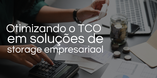 Otimizando o TCO em soluções de storage empresarial