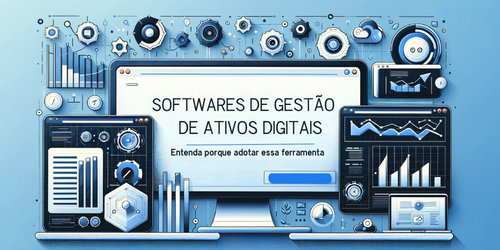 Softwares de gestão de ativos digitais: por que adotar?