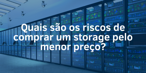 Quais são os riscos de comprar um storage pelo menor preço?