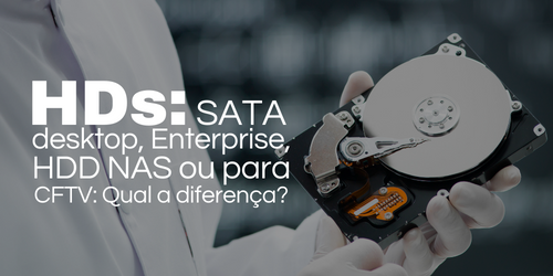 HD SATA desktop, Enterprise, HDD NAS ou HD para CFTV?