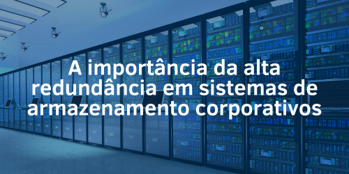 A importância da alta redundância em sistemas de armazenamento corporativos