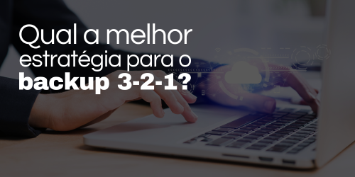 Qual a melhor estratégia para o backup 3-2-1?