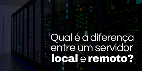 Servidor local e remoto: Qual é a diferença entre eles?