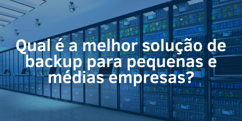 Qual é a melhor opção de backup para pequenas e médias empresas?