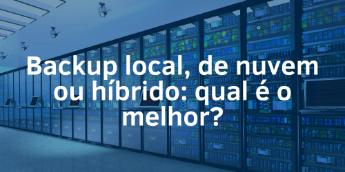 Backup local, de nuvem ou híbrido: Qual é o melhor?