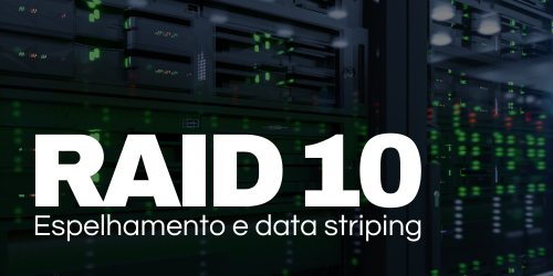 RAID 10: Melhor desempenho e proteção de dados