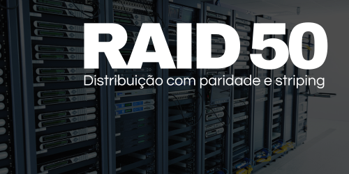 RAID 50: Capacidade de armazenamento e proteção de dados