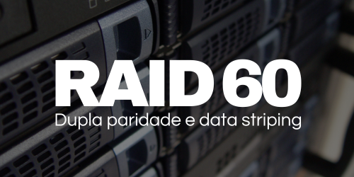 RAID 60: uma solução equilibrada para armazenamento de dados