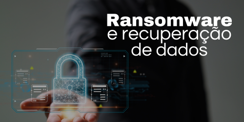 Ransomware e recuperação de dados: O que você precisa saber para se proteger