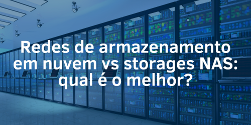 Redes de armazenamento em nuvem ou storages NAS: Qual é o melhor?