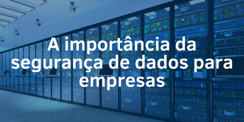 A importância da segurança de dados para empresas de todos os tamanhos