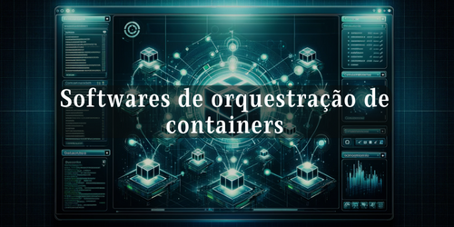 O que são softwares de orquestração de containers?