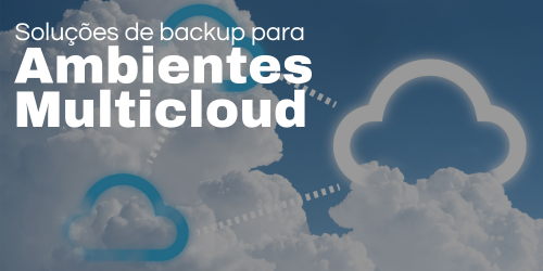 Backup para ambientes multicloud: Soluções e estratégias eficazes