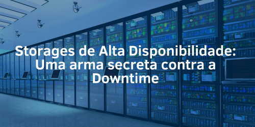 Storages de alta disponibilidade: Uma arma secreta contra a downtime