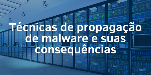 Conheça as técnicas de propagação de malware e suas consequências
