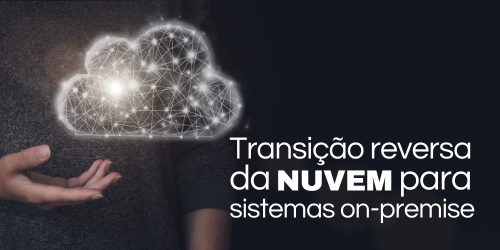 Da nuvem para infraestruturas on-premise: Entenda a transição reversa