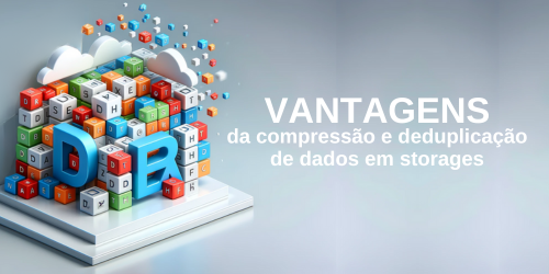 Vantagens da compressão e deduplicação de dados em storages