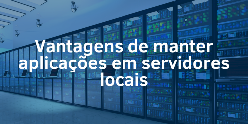 Quais são as vantagens de manter aplicações em servidores locais?