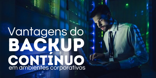 Vantagens do backup contínuo em ambientes corporativos