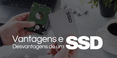 Quais são as vantagens e desvantagens de um SSD?